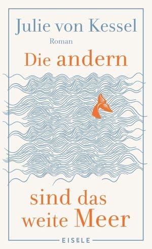 Die andern sind das weite Meer: Ein berührender Familienroman über Zusammenhalt voller Witz und Tiefe | »Absolut empfehlenswerte, fesselnde Lektüre!« Buchkultur