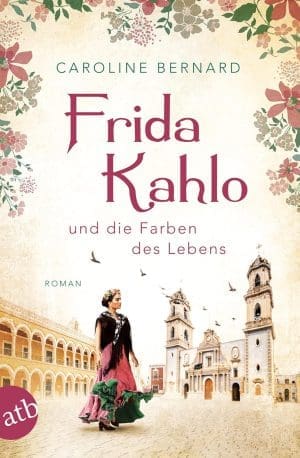 Frida Kahlo und die Farben des Lebens: Roman (Mutige Frauen zwischen Kunst und Liebe 11)